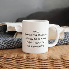 Dad Mug From Daughter - Thanks For Teaching Me To Be A Man