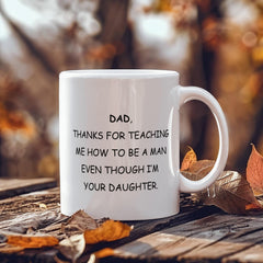 Dad Mug From Daughter - Thanks For Teaching Me To Be A Man